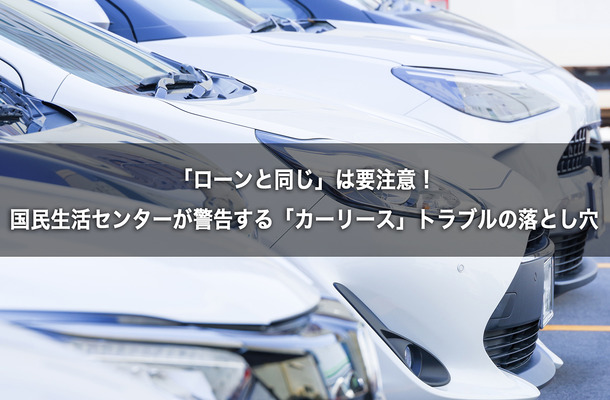「ローンと同じ」は要注意！　国民生活センターが警告する「カーリース」トラブルの落とし穴